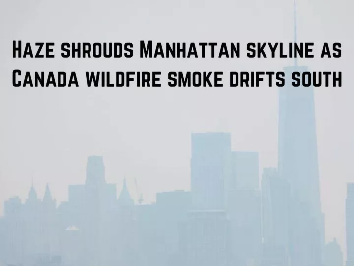 haze shrouds manhattan skyline as canada wildfire smoke drifts south n.