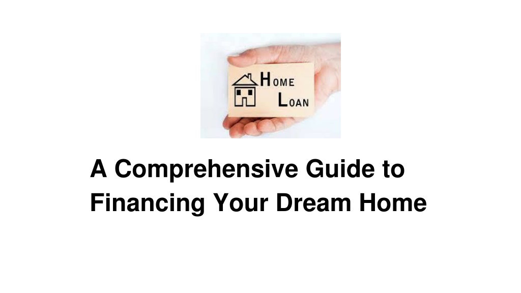 PPT - A Comprehensive Guide to Financing Your Dream Home PowerPoint Presentation - ID:12314002